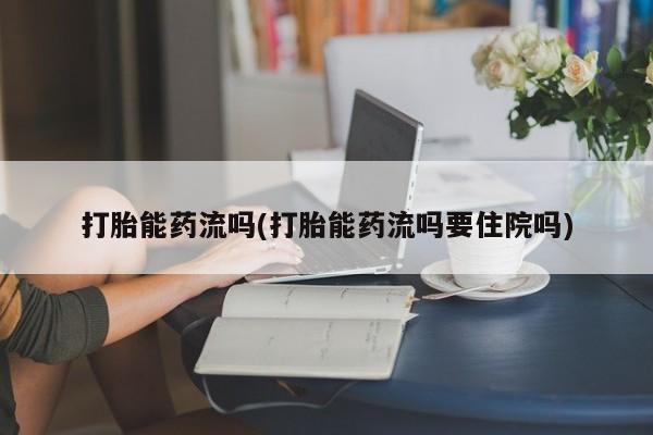 网上购买打胎药联系方式打胎能药流吗(打胎能药流吗要住院吗)