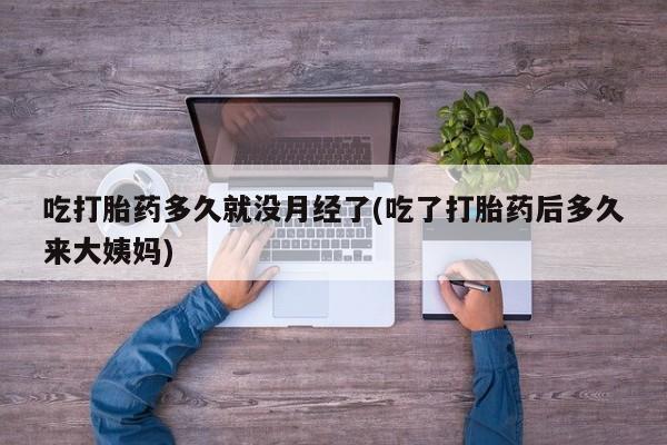网上购买打胎药联系方式吃打胎药多久就没月经了(吃了打胎药后多久来大姨妈)