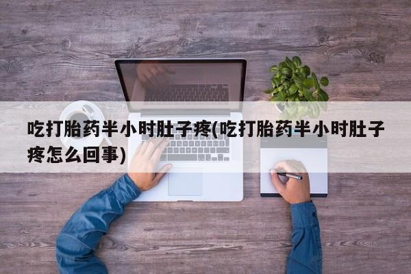 网上购买打胎药联系方式吃打胎药半小时肚子疼(吃打胎药半小时肚子疼怎么回事)