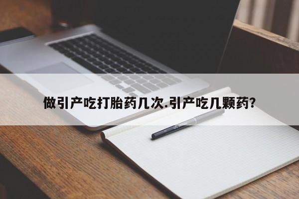 网上购买打胎药联系方式做引产吃打胎药几次.引产吃几颗药？