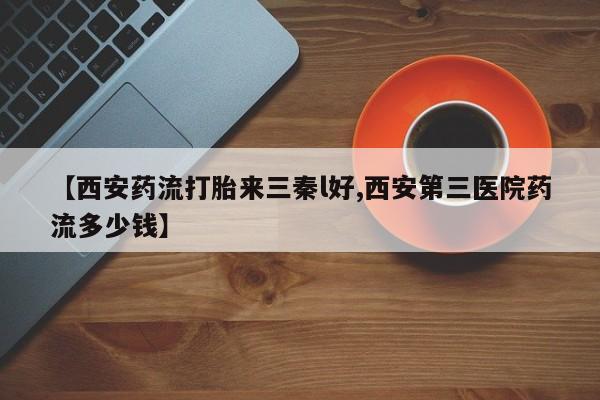 网上购买打胎药联系方式【西安药流打胎来三秦l好,西安第三医院药流多少钱】