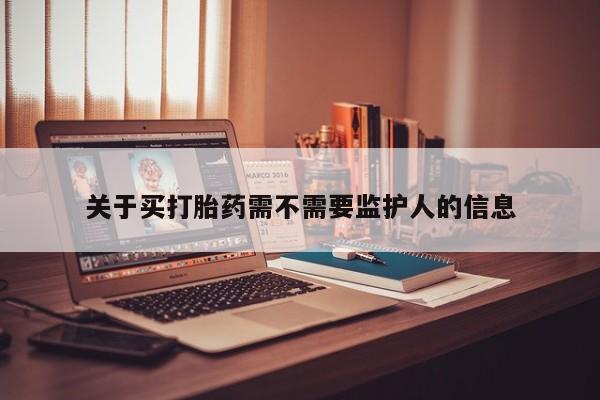 网上购买打胎药联系方式关于买打胎药需不需要监护人的信息