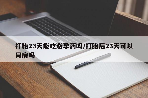 网上购买打胎药联系方式打胎23天能吃避孕药吗/打胎后23天可以同房吗