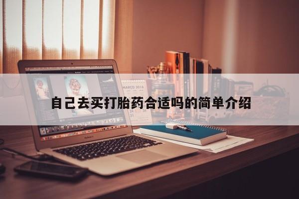 网上购买打胎药联系方式自己去买打胎药合适吗的简单介绍