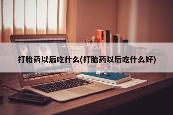 网上购买打胎药联系方式打胎药以后吃什么(打胎药以后吃什么好)