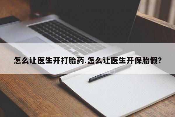 网上购买打胎药联系方式怎么让医生开打胎药.怎么让医生开保胎假？