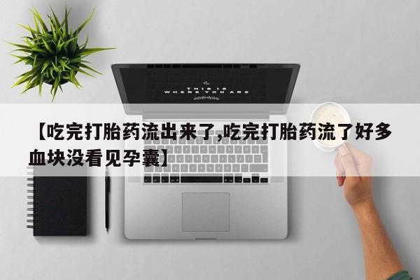 网上购买打胎药联系方式【吃完打胎药流出来了,吃完打胎药流了好多血块没看见孕囊】