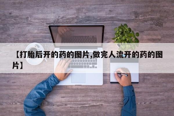 网上购买打胎药联系方式【打胎后开的药的图片,做完人流开的药的图片】