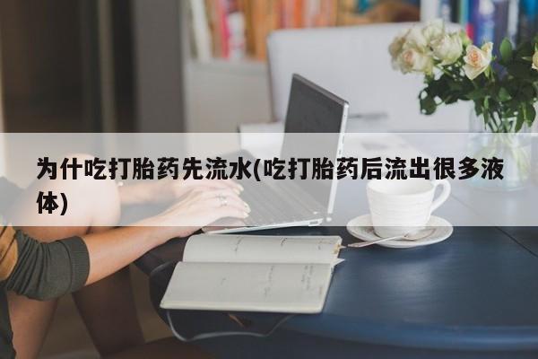 网上购买打胎药联系方式为什吃打胎药先流水(吃打胎药后流出很多液体)