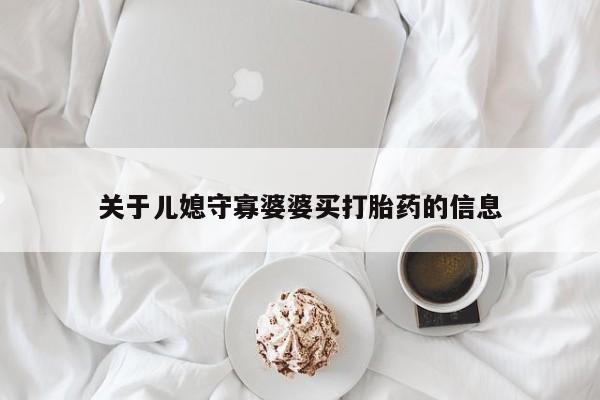 网上购买打胎药联系方式关于儿媳守寡婆婆买打胎药的信息