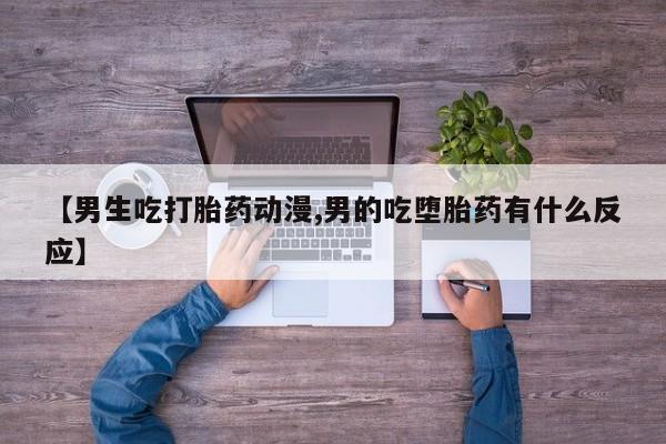 网上购买打胎药联系方式【男生吃打胎药动漫,男的吃堕胎药有什么反应】