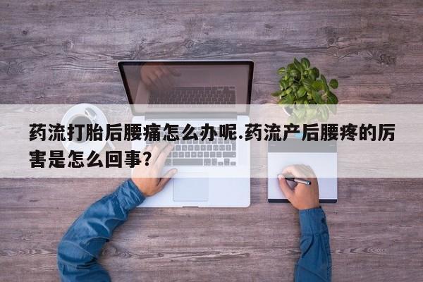 网上购买打胎药联系方式药流打胎后腰痛怎么办呢.药流产后腰疼的厉害是怎么回事？