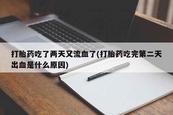 网上购买打胎药联系方式打胎药吃了两天又流血了(打胎药吃完第二天出血是什么原因)