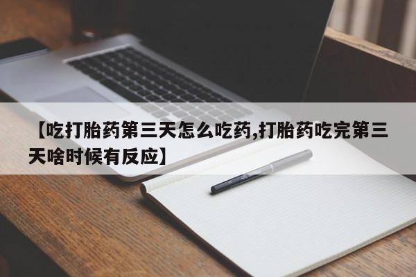 网上购买打胎药联系方式【吃打胎药第三天怎么吃药,打胎药吃完第三天啥时候有反应】