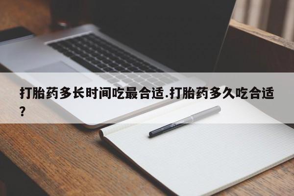 网上购买打胎药联系方式打胎药多长时间吃最合适.打胎药多久吃合适？