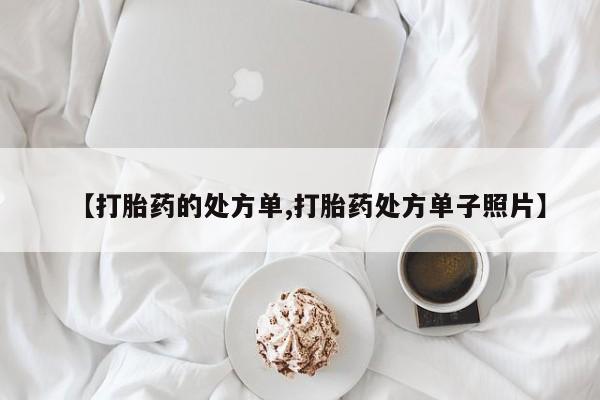 网上购买打胎药联系方式【打胎药的处方单,打胎药处方单子照片】