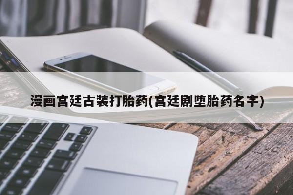 网上购买打胎药联系方式漫画宫廷古装打胎药(宫廷剧堕胎药名字)