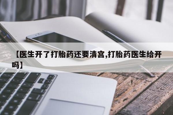 网上购买打胎药联系方式【医生开了打胎药还要清宫,打胎药医生给开吗】
