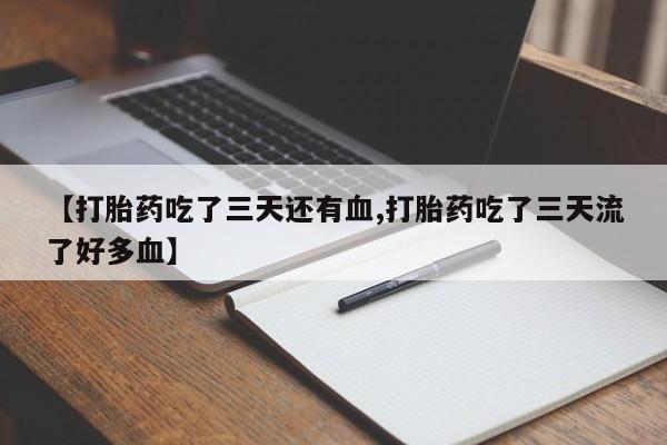 网上购买打胎药联系方式【打胎药吃了三天还有血,打胎药吃了三天流了好多血】