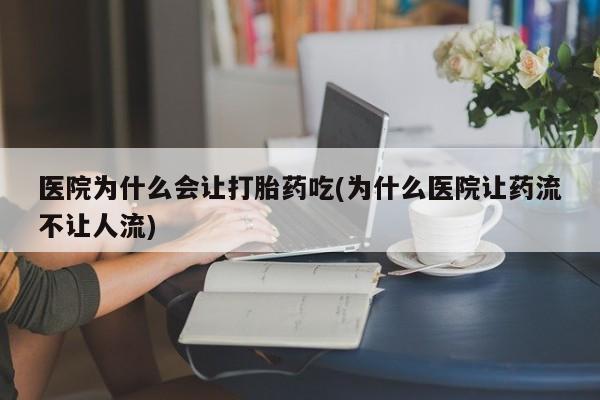 网上购买打胎药联系方式医院为什么会让打胎药吃(为什么医院让药流不让人流)
