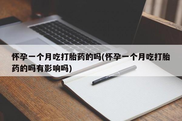 网上购买打胎药联系方式怀孕一个月吃打胎药的吗(怀孕一个月吃打胎药的吗有影响吗)