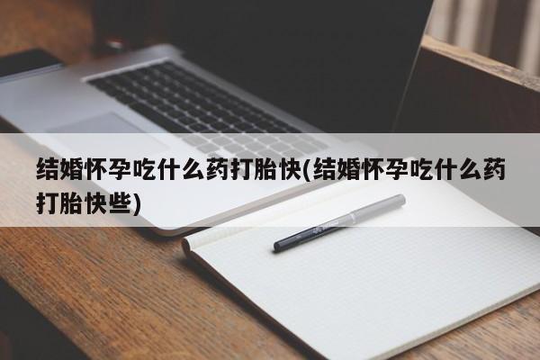 网上购买打胎药联系方式结婚怀孕吃什么药打胎快(结婚怀孕吃什么药打胎快些)