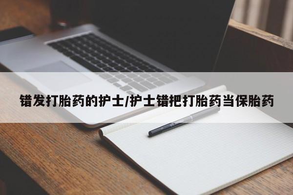 网上购买打胎药联系方式错发打胎药的护士/护士错把打胎药当保胎药