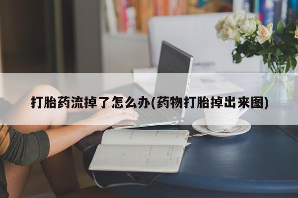 网上购买打胎药联系方式打胎药流掉了怎么办(药物打胎掉出来图)