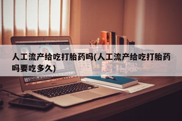网上购买打胎药联系方式人工流产给吃打胎药吗(人工流产给吃打胎药吗要吃多久)
