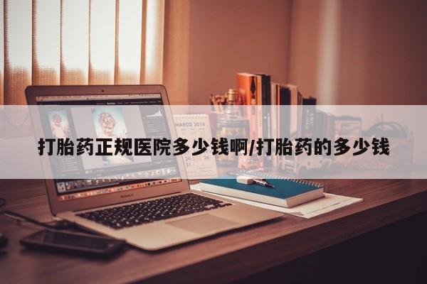 网上购买打胎药联系方式打胎药正规医院多少钱啊/打胎药的多少钱