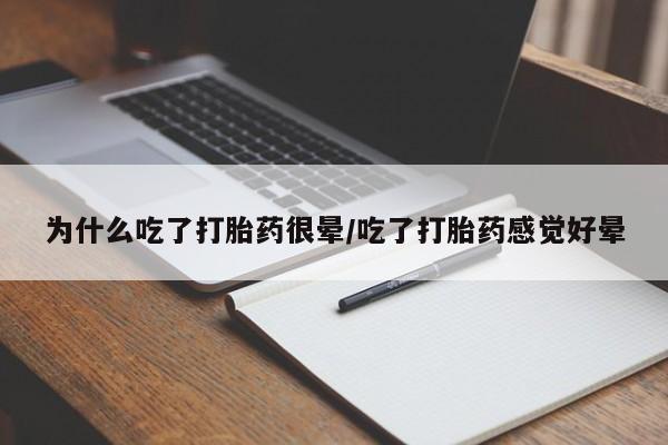 网上购买打胎药联系方式为什么吃了打胎药很晕/吃了打胎药感觉好晕
