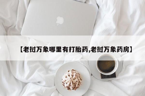 网上购买打胎药联系方式【老挝万象哪里有打胎药,老挝万象药房】