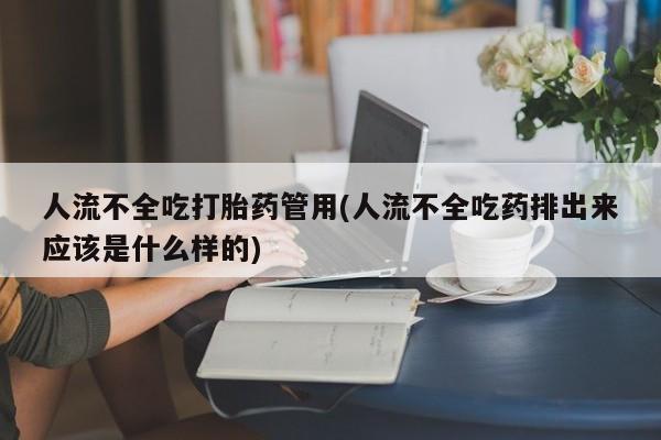 网上购买打胎药联系方式人流不全吃打胎药管用(人流不全吃药排出来应该是什么样的)