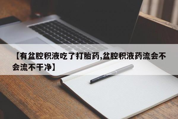 网上购买打胎药联系方式【有盆腔积液吃了打胎药,盆腔积液药流会不会流不干净】