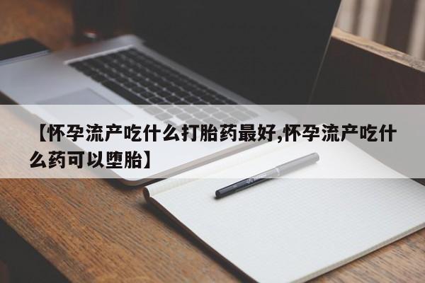 网上购买打胎药联系方式【怀孕流产吃什么打胎药最好,怀孕流产吃什么药可以堕胎】