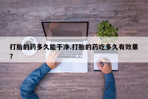 网上购买打胎药联系方式打胎的药多久能干净.打胎的药吃多久有效果？