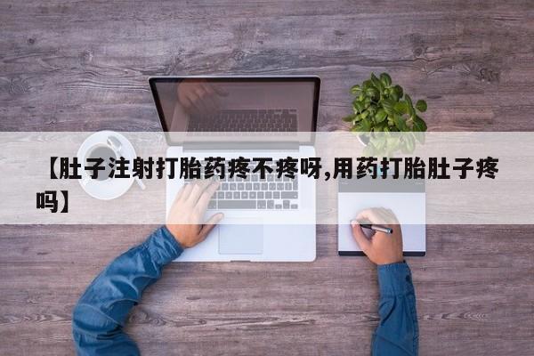 网上购买打胎药联系方式【肚子注射打胎药疼不疼呀,用药打胎肚子疼吗】