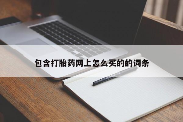 网上购买打胎药联系方式包含打胎药网上怎么买的的词条