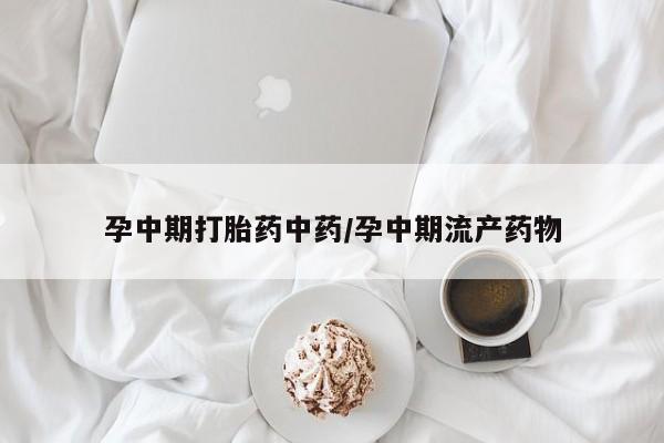 网上购买打胎药联系方式孕中期打胎药中药/孕中期流产药物