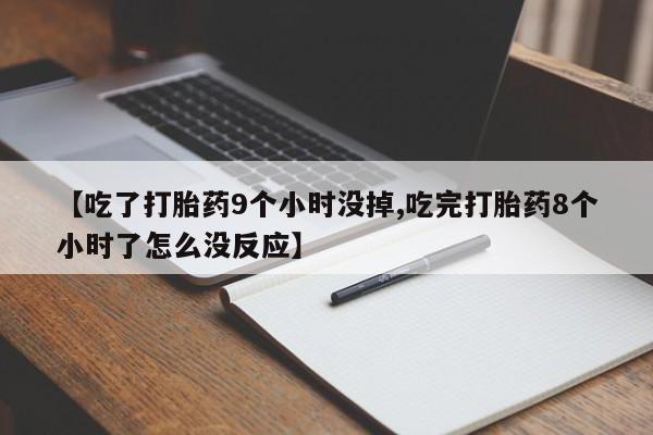 网上购买打胎药联系方式【吃了打胎药9个小时没掉,吃完打胎药8个小时了怎么没反应】