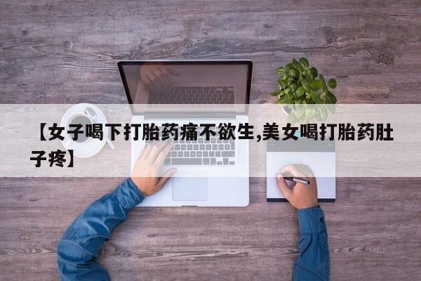 网上购买打胎药联系方式【女子喝下打胎药痛不欲生,美女喝打胎药肚子疼】