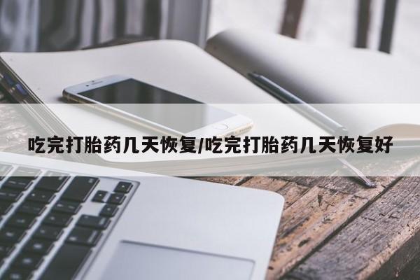 网上购买打胎药联系方式吃完打胎药几天恢复/吃完打胎药几天恢复好
