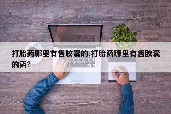 网上购买打胎药联系方式打胎药哪里有售胶囊的.打胎药哪里有售胶囊的药?