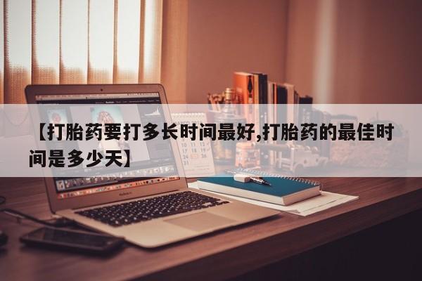 网上购买打胎药联系方式【打胎药要打多长时间最好,打胎药的最佳时间是多少天】