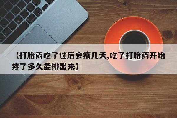 网上购买打胎药联系方式【打胎药吃了过后会痛几天,吃了打胎药开始疼了多久能排出来】