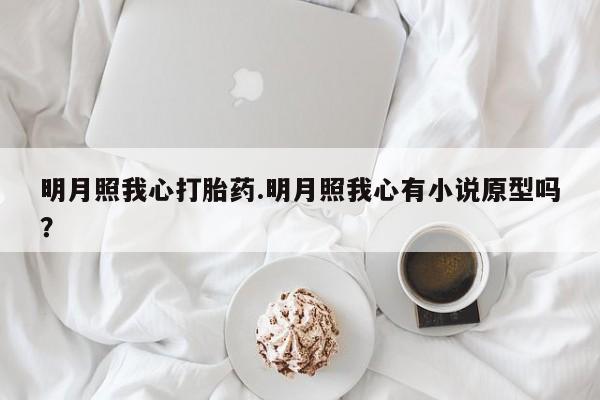 网上购买打胎药联系方式明月照我心打胎药.明月照我心有小说原型吗？