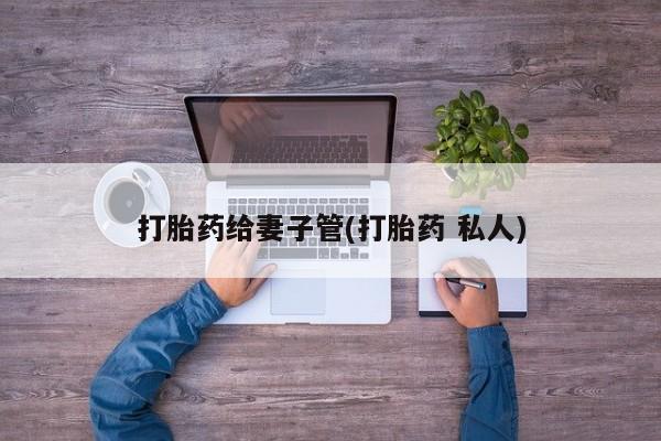 网上购买打胎药联系方式打胎药给妻子管(打胎药 私人)
