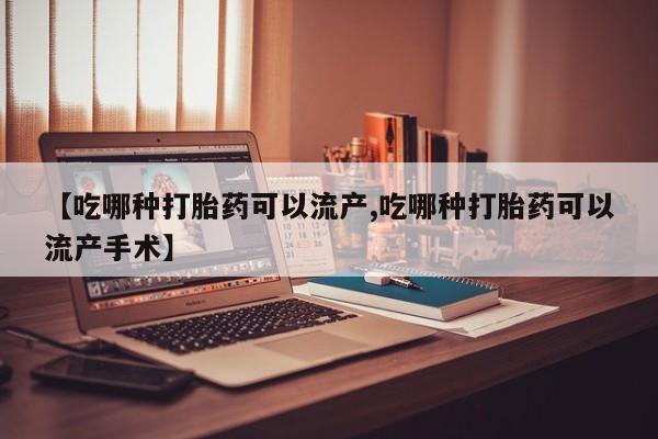 网上购买打胎药联系方式【吃哪种打胎药可以流产,吃哪种打胎药可以流产手术】