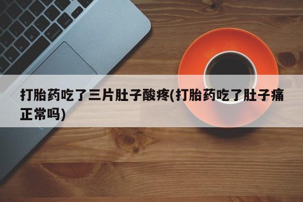 网上购买打胎药联系方式打胎药吃了三片肚子酸疼(打胎药吃了肚子痛正常吗)